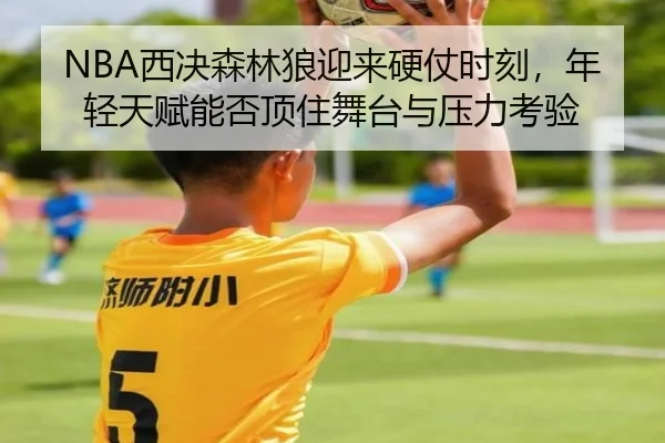 NBA西决森林狼迎来硬仗时刻，年轻天赋能否顶住舞台与压力考验
