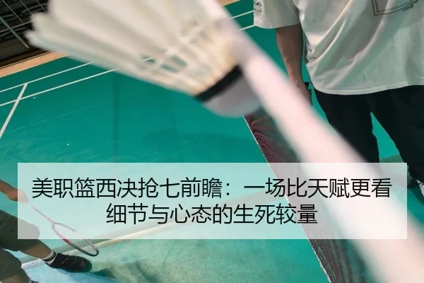 美职篮西决抢七前瞻：一场比天赋更看细节与心态的生死较量