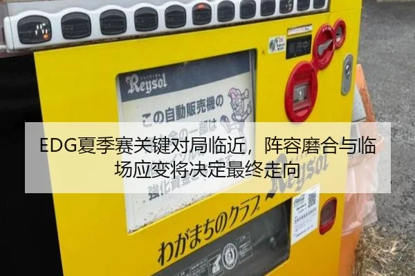 EDG夏季赛关键对局临近，阵容磨合与临场应变将决定最终走向